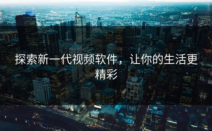 探索新一代视频软件，让你的生活更精彩