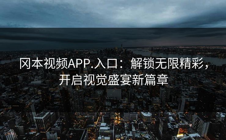 冈本视频APP.入口：解锁无限精彩，开启视觉盛宴新篇章