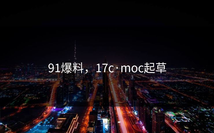 91爆料，17c·moc起草