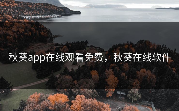 秋葵app在线观看免费，秋葵在线软件