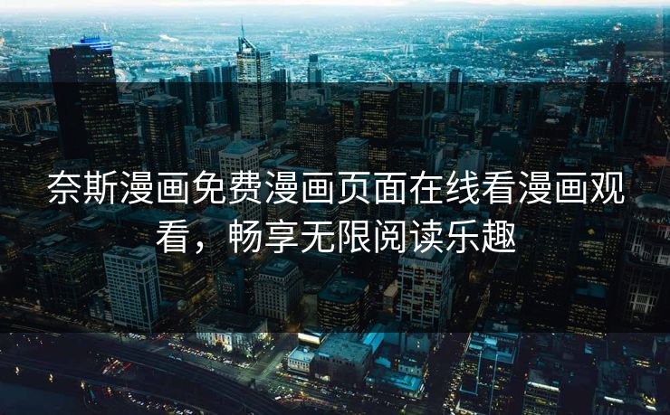 奈斯漫画免费漫画页面在线看漫画观看，畅享无限阅读乐趣