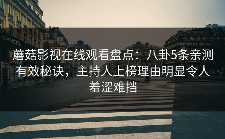 蘑菇影视在线观看盘点：八卦5条亲测有效秘诀，主持人上榜理由明显令人羞涩难挡