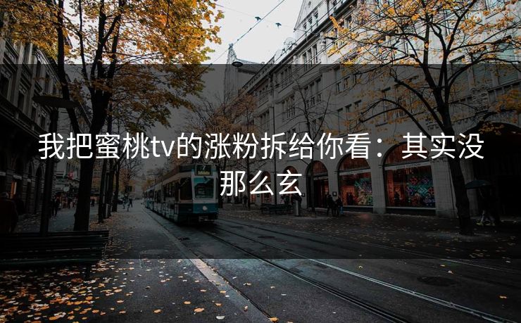 我把蜜桃tv的涨粉拆给你看：其实没那么玄