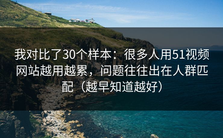 我对比了30个样本:很多人用51视频网站越用越累,问题往往出在人群匹配(越早知道越好) 我对比了30个样本:很多人用51视频网站越用越累,问题往往出在人群匹配(越早知道越好)